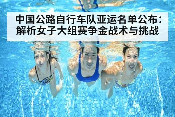 中国公路自行车队亚运名单公布:解析女子大组赛争金战术与挑战