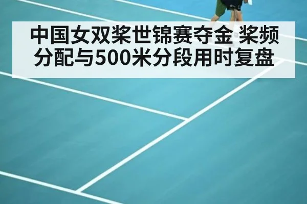 中国女双桨世锦赛夺金 桨频分配与500米分段用时复盘