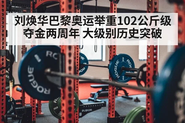 刘焕华巴黎奥运举重102公斤级夺金两周年 大级别历史突破
