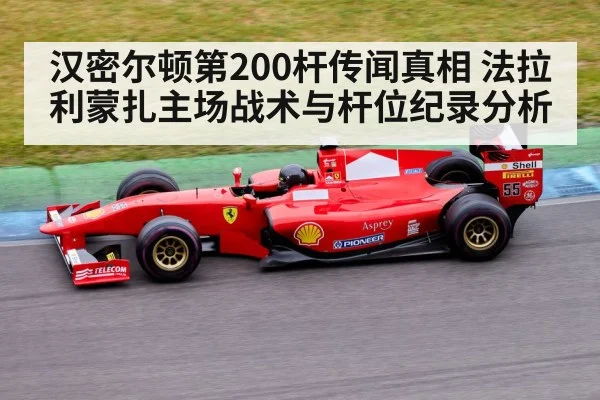 汉密尔顿第200杆传闻真相 法拉利蒙扎主场战术与杆位纪录分析