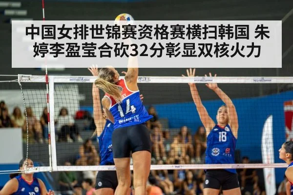中国女排世锦赛资格赛横扫韩国 朱婷李盈莹合砍32分彰显双核火力
